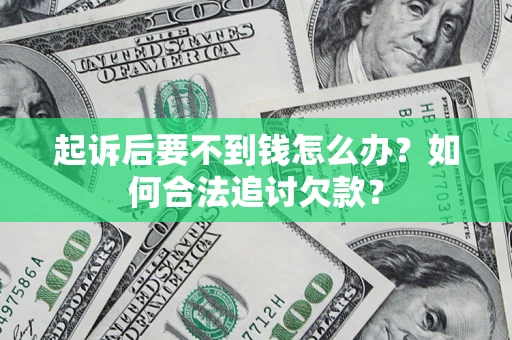 济南起诉后要不到钱怎么办？如何合法追讨欠款？