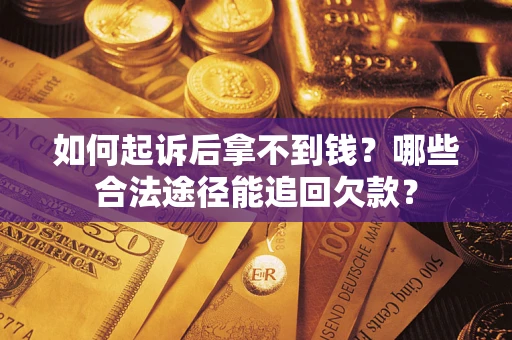 济南如何起诉后拿不到钱？哪些合法途径能追回欠款？