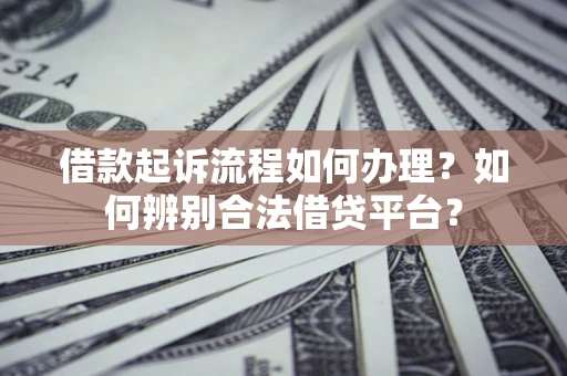 济南借款起诉流程如何办理？如何辨别合法借贷平台？