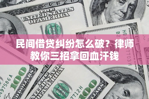 济南民间借贷纠纷怎么破？律师教你三招拿回血汗钱