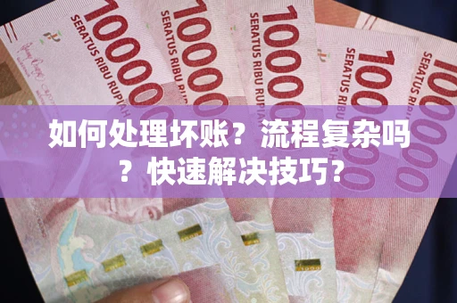 济南如何处理坏账？流程复杂吗？快速解决技巧？