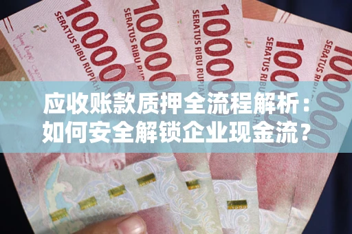 济南应收账款质押全流程解析：如何安全解锁企业现金流？
