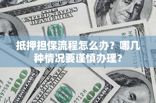 济南抵押担保流程怎么办？哪几种情况要谨慎办理？