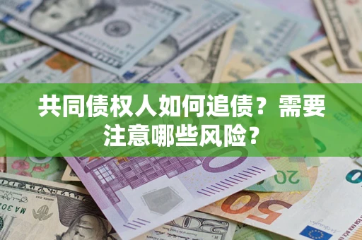 济南共同债权人如何追债？需要注意哪些风险？