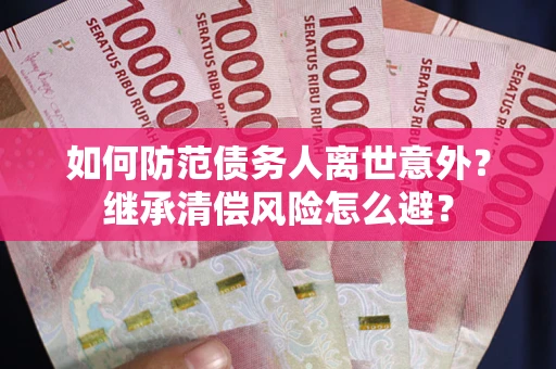 济南如何防范债务人离世意外？继承清偿风险怎么避？