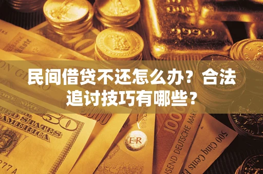 济南民间借贷不还怎么办？合法追讨技巧有哪些？