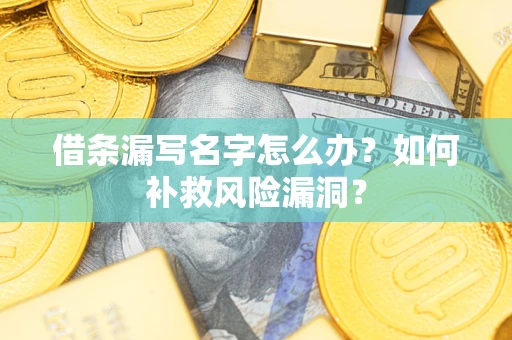 济南借条漏写名字怎么办？如何补救风险漏洞？