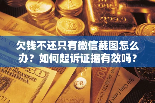 济南欠钱不还只有微信截图怎么办？如何起诉证据有效吗？