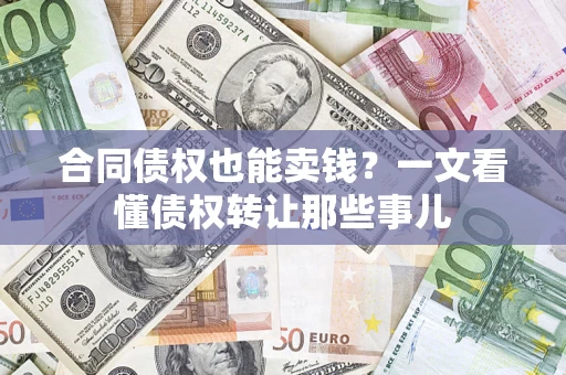 济南合同债权也能卖钱？一文看懂债权转让那些事儿