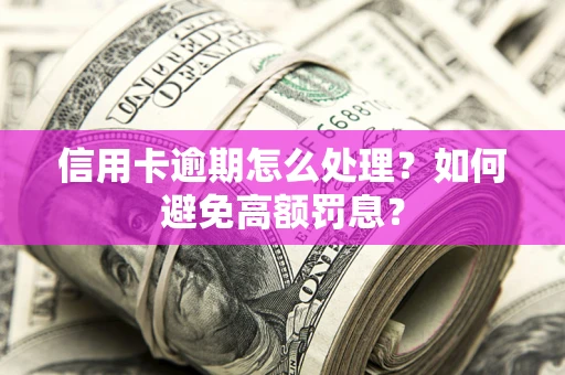 济南信用卡逾期怎么处理？如何避免高额罚息？
