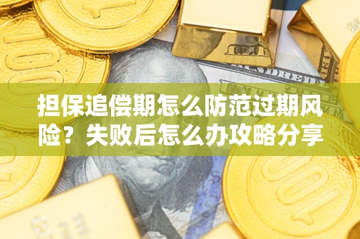 济南担保追偿期怎么防范过期风险？失败后怎么办攻略分享