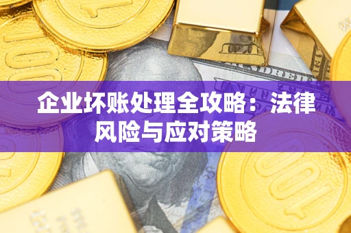 济南企业坏账处理全攻略：法律风险与应对策略