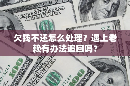 济南欠钱不还怎么处理？遇上老赖有办法追回吗？