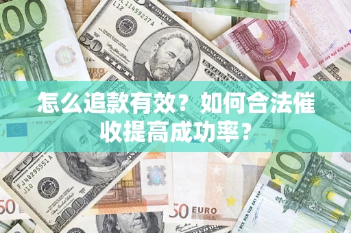 济南怎么追款有效？如何合法催收提高成功率？