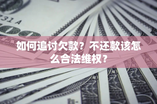 济南如何追讨欠款？不还款该怎么合法维权？