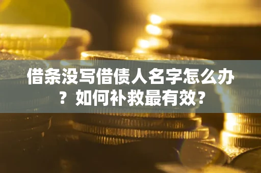 济南借条没写借债人名字怎么办？如何补救最有效？