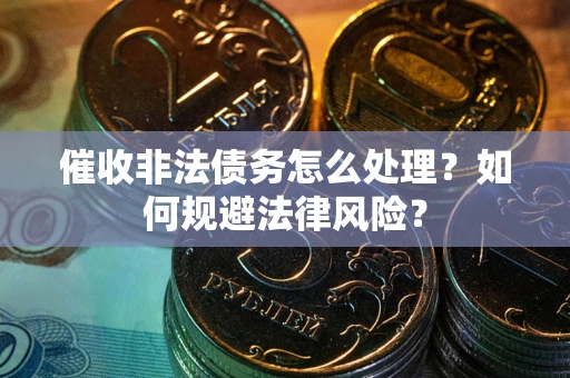 济南催收非法债务怎么处理？如何规避法律风险？