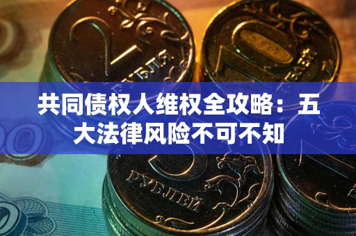 济南共同债权人维权全攻略：五大法律风险不可不知