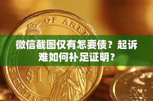 济南微信截图仅有怎要债？起诉难如何补足证明？