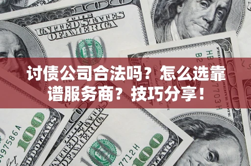济南讨债公司合法吗？怎么选靠谱服务商？技巧分享！