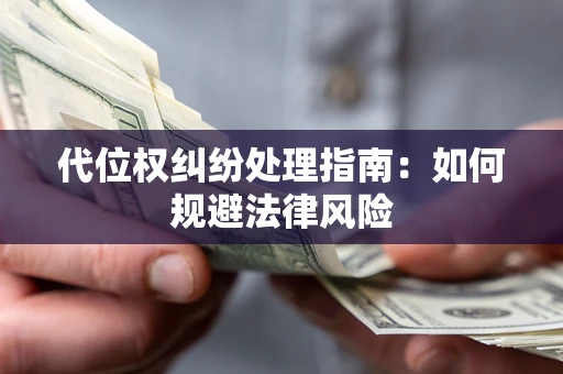 济南代位权纠纷处理指南:如何规避法律风险 济南代位权纠纷处理指南:如何规避法律风险