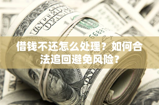 济南借钱不还怎么处理？如何合法追回避免风险？