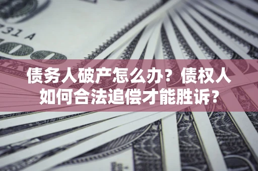 济南债务人破产怎么办？债权人如何合法追偿才能胜诉？