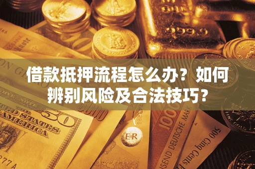 济南借款抵押流程怎么办？如何辨别风险及合法技巧？