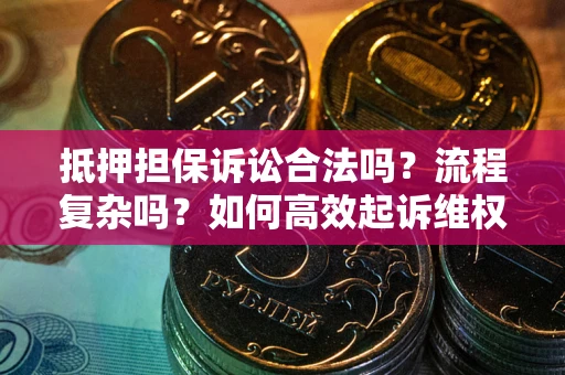 济南抵押担保诉讼合法吗？流程复杂吗？如何高效起诉维权？