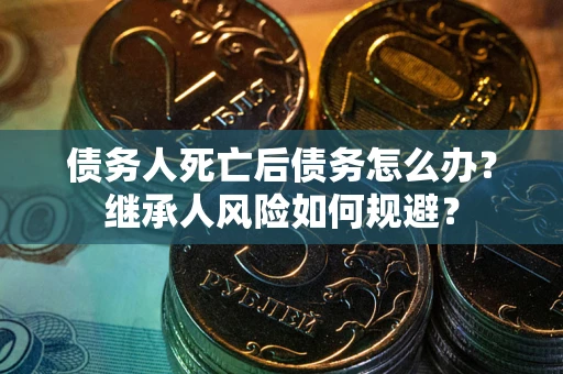 济南债务人死亡后债务怎么办？继承人风险如何规避？