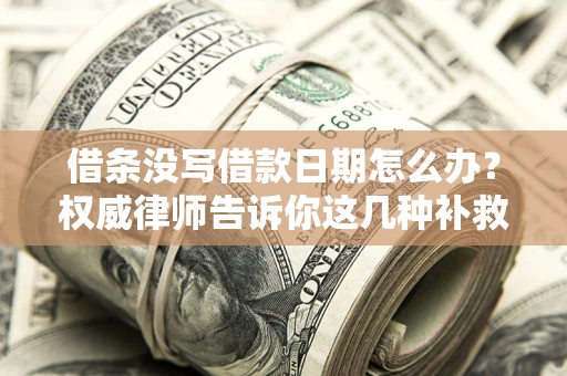 济南借条没写借款日期怎么办？权威律师告诉你这几种补救方法！