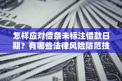 济南怎样应对借条未标注借款日期？有哪些法律风险防范技巧？