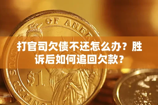 济南打官司欠债不还怎么办？胜诉后如何追回欠款？