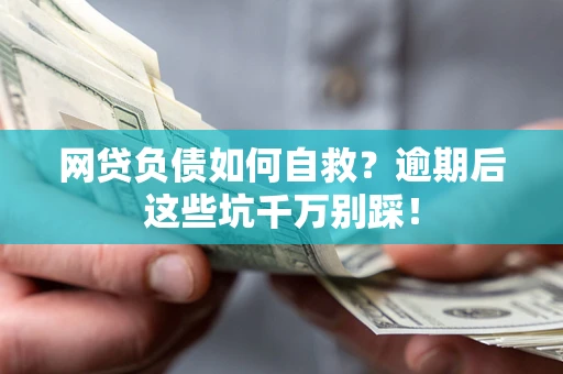 济南网贷负债如何自救？逾期后这些坑千万别踩！