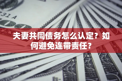 济南夫妻共同债务怎么认定？如何避免连带责任？