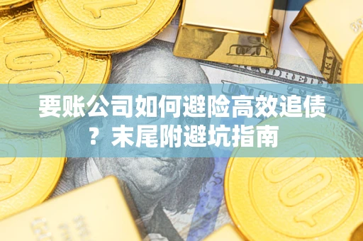 济南要账公司如何避险高效追债？末尾附避坑指南