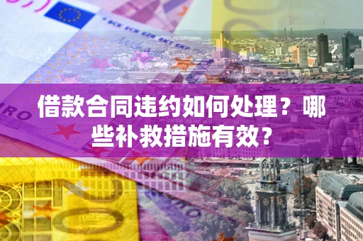 济南借款合同违约如何处理？哪些补救措施有效？