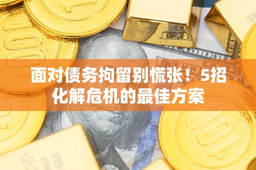 济南面对债务拘留别慌张！5招化解危机的最佳方案