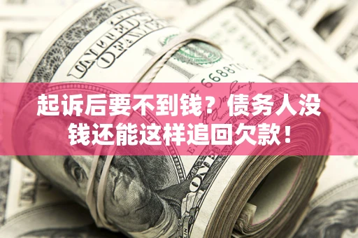 济南起诉后要不到钱？债务人没钱还能这样追回欠款！