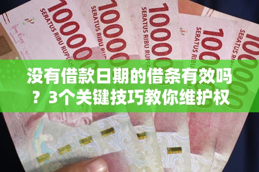 济南没有借款日期的借条有效吗？3个关键技巧教你维护权益