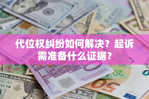 济南代位权纠纷如何解决？起诉需准备什么证据？