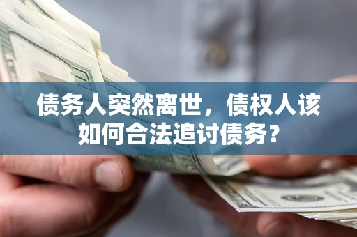 济南债务人突然离世，债权人该如何合法追讨债务？