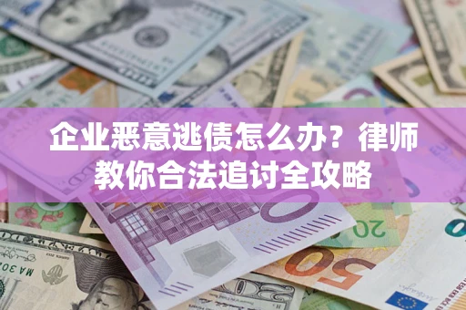 济南企业恶意逃债怎么办？律师教你合法追讨全攻略