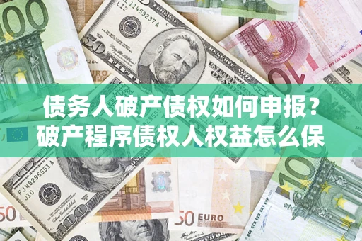 济南债务人破产债权如何申报？破产程序债权人权益怎么保障？