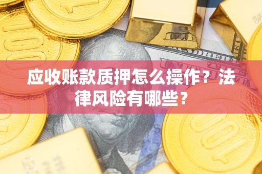 济南应收账款质押怎么操作？法律风险有哪些？