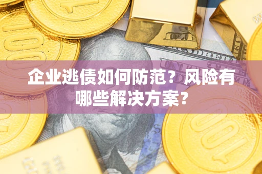 济南企业逃债如何防范？风险有哪些解决方案？