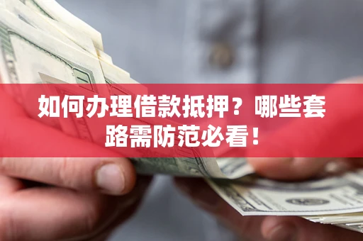 济南如何办理借款抵押？哪些套路需防范必看！