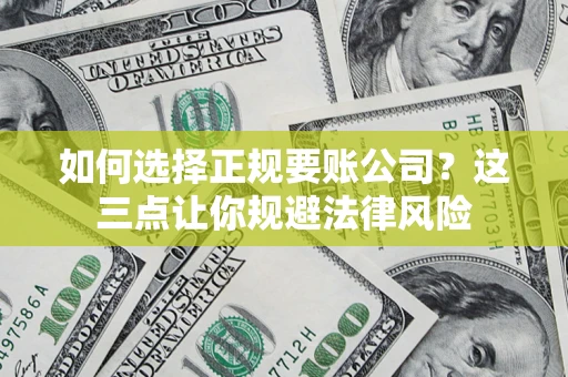 济南如何选择正规要账公司？这三点让你规避法律风险