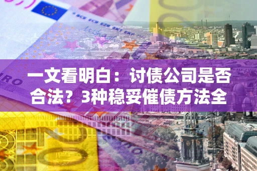 济南一文看明白：讨债公司是否合法？3种稳妥催债方法全解析