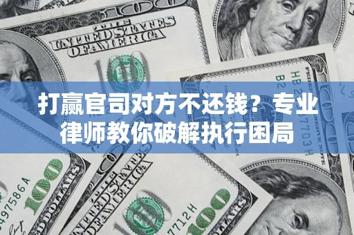 济南打赢官司对方不还钱？专业律师教你破解执行困局